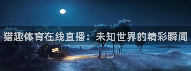 鲸鱼tv官网：猎趣体育在线直播：未知世界的精彩瞬间